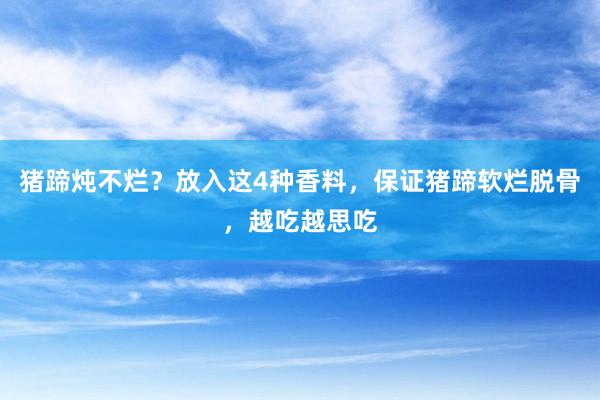 猪蹄炖不烂？放入这4种香料，保证猪蹄软烂脱骨，越吃越思吃