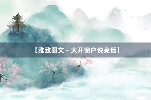 【雅致图文 - 大开窗户说亮话】