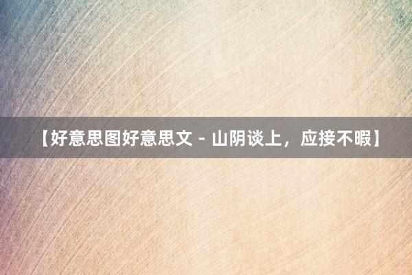 【好意思图好意思文 - 山阴谈上，应接不暇】