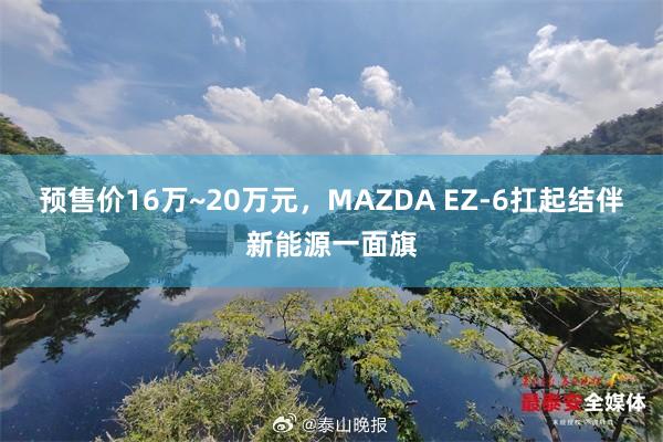 预售价16万~20万元，MAZDA EZ-6扛起结伴新能源一面旗
