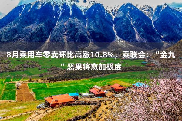 8月乘用车零卖环比高涨10.8%，乘联会：“金九”恶果将愈加极度