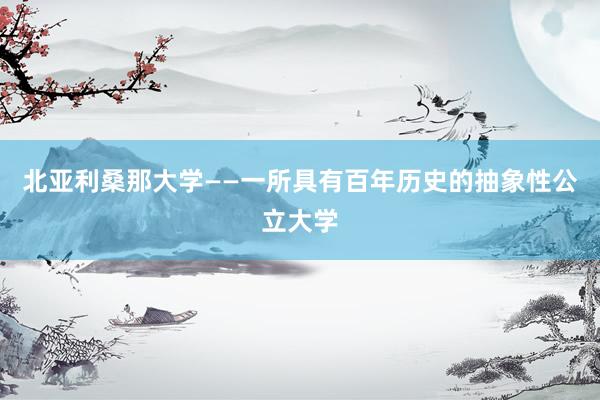 北亚利桑那大学——一所具有百年历史的抽象性公立大学