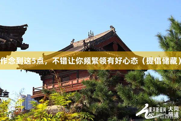作念到这5点，不错让你频繁领有好心态（提倡储藏）