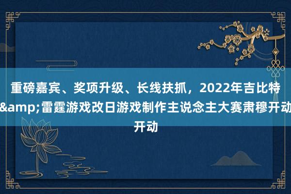 重磅嘉宾、奖项升级、长线扶抓，2022年吉比特&雷霆游戏改日游戏制作主说念主大赛肃穆开动