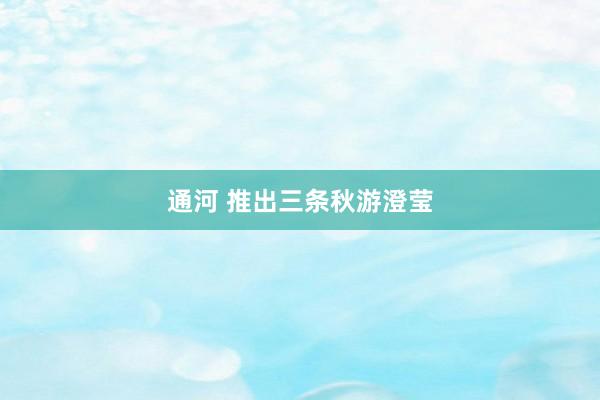通河 推出三条秋游澄莹