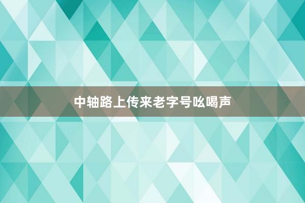 中轴路上传来老字号吆喝声