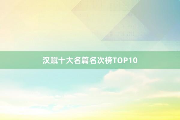 汉赋十大名篇名次榜TOP10