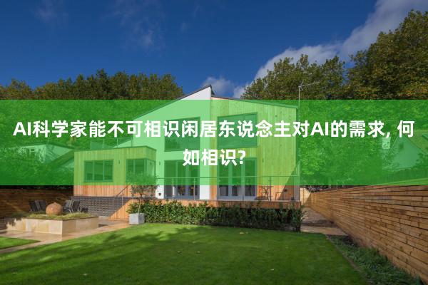 AI科学家能不可相识闲居东说念主对AI的需求, 何如相识?