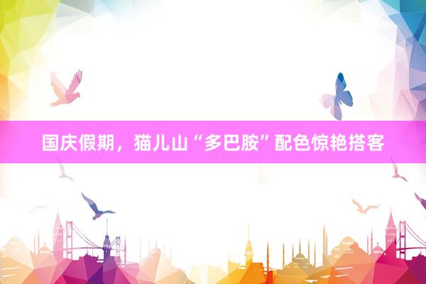 国庆假期，猫儿山“多巴胺”配色惊艳搭客