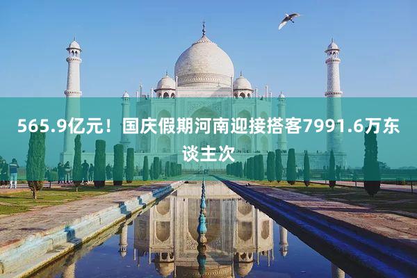 565.9亿元！国庆假期河南迎接搭客7991.6万东谈主次