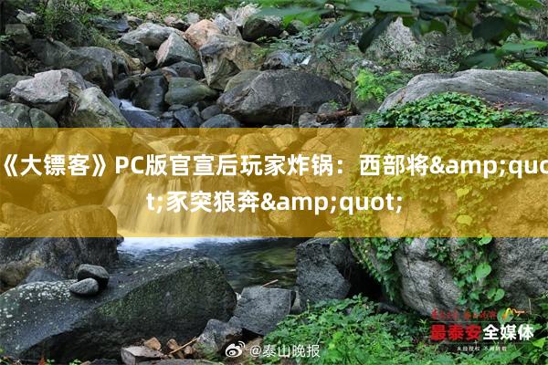 《大镖客》PC版官宣后玩家炸锅：西部将&quot;豕突狼奔&quot;