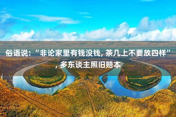 俗语说: “非论家里有钱没钱, 茶几上不要放四样”, 多东谈主照旧赔本