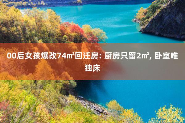 00后女孩爆改74㎡回迁房: 厨房只留2㎡, 卧室唯独床