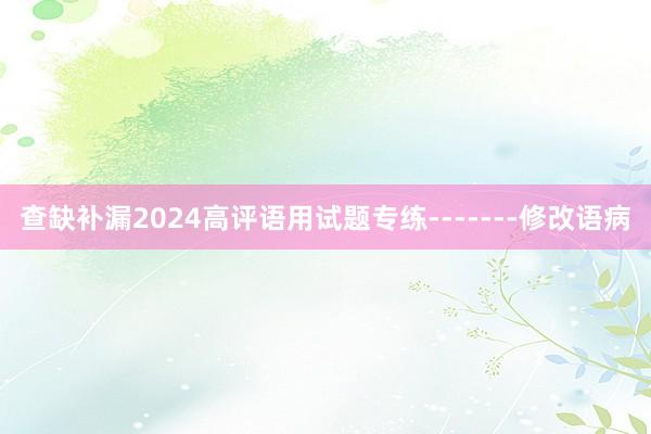 查缺补漏2024高评语用试题专练-------修改语病