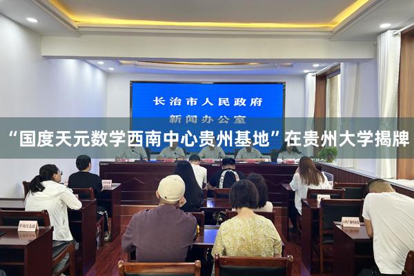“国度天元数学西南中心贵州基地”在贵州大学揭牌