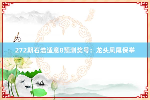 272期石浩适意8预测奖号：龙头凤尾保举