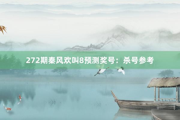 272期秦风欢叫8预测奖号：杀号参考
