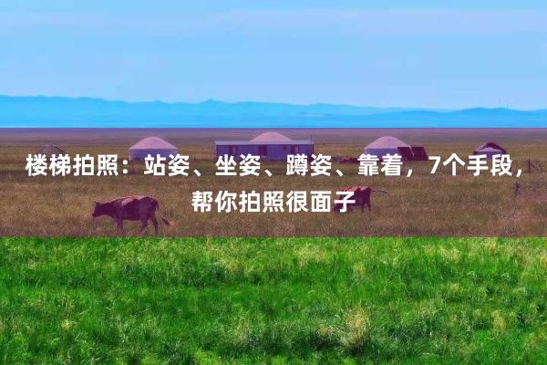 楼梯拍照：站姿、坐姿、蹲姿、靠着，7个手段，帮你拍照很面子