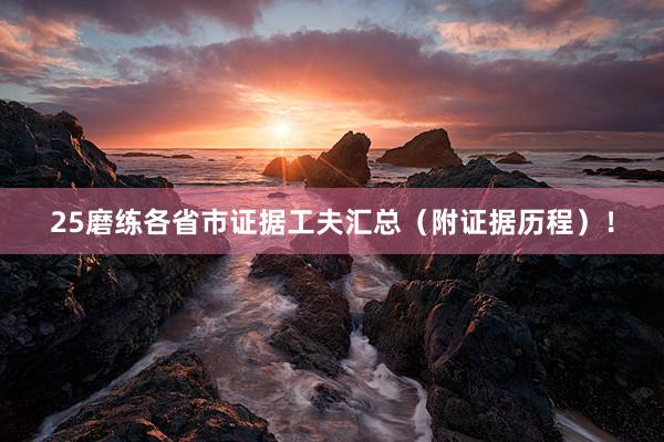 25磨练各省市证据工夫汇总（附证据历程）！