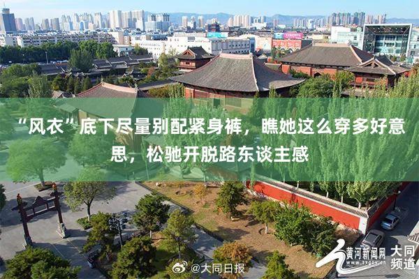 “风衣”底下尽量别配紧身裤，瞧她这么穿多好意思，松驰开脱路东谈主感