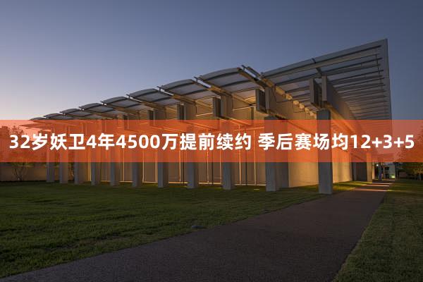 32岁妖卫4年4500万提前续约 季后赛场均12+3+5