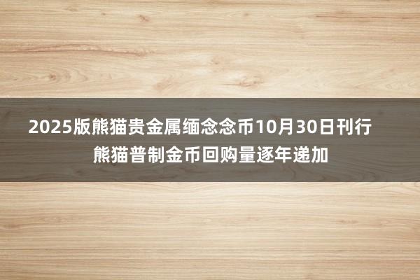 2025版熊猫贵金属缅念念币10月30日刊行    熊猫普制金币回购量逐年递加