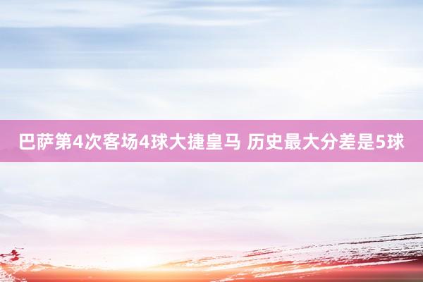 巴萨第4次客场4球大捷皇马 历史最大分差是5球