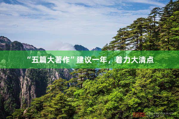 “五篇大著作”建议一年，着力大清点