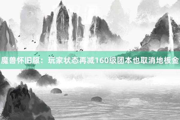 魔兽怀旧服：玩家状态再减160级团本也取消地板金