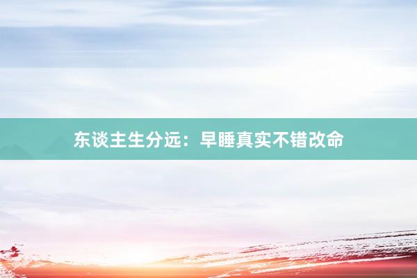 东谈主生分远:早睡真实不错改命