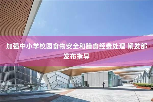 加强中小学校园食物安全和膳食经费处理 阐发部发布指导