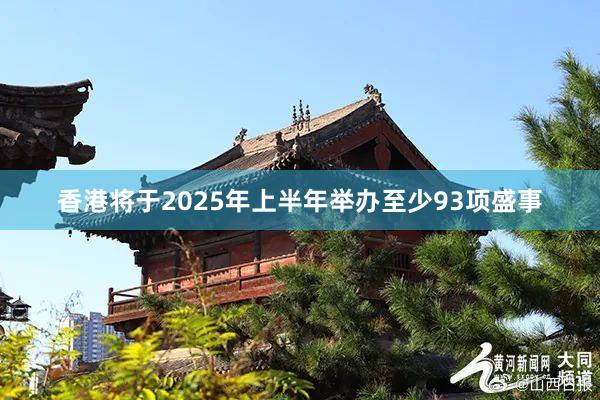香港将于2025年上半年举办至少93项盛事