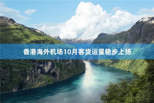 香港海外机场10月客货运量稳步上扬