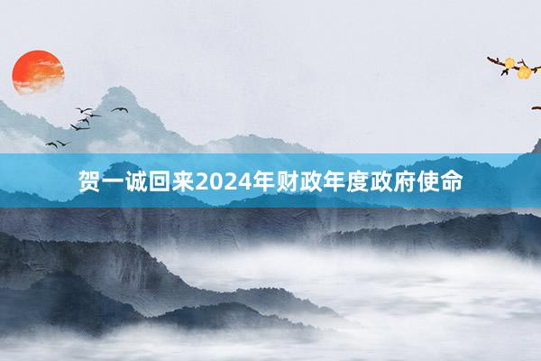 贺一诚回来2024年财政年度政府使命