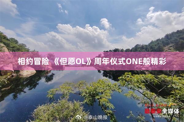 相约冒险 《但愿OL》周年仪式ONE般精彩