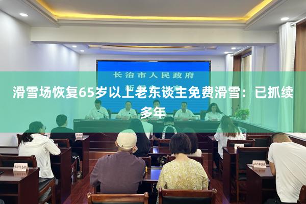 滑雪场恢复65岁以上老东谈主免费滑雪：已抓续多年
