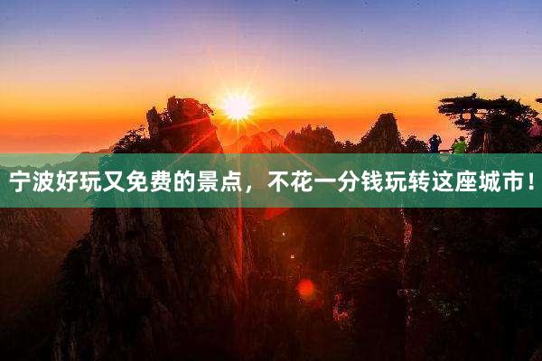 宁波好玩又免费的景点，不花一分钱玩转这座城市！