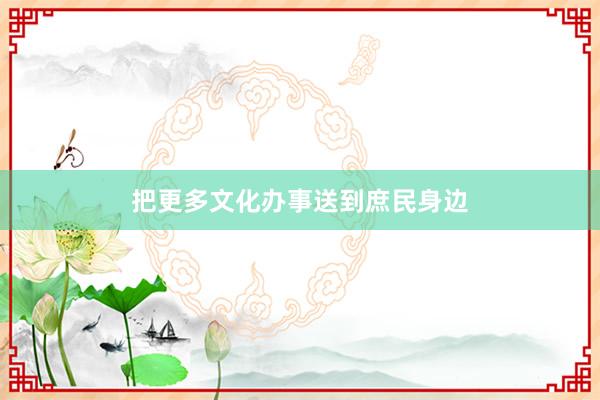 把更多文化办事送到庶民身边