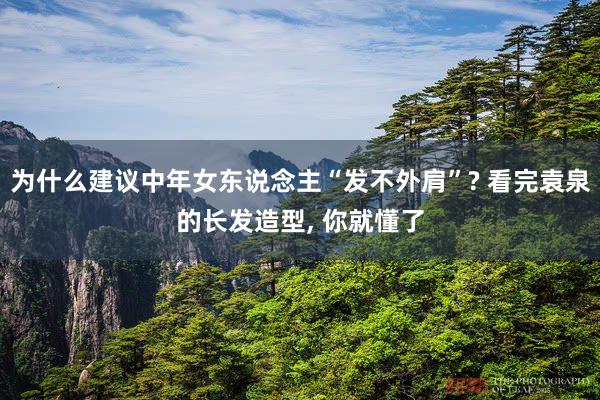 为什么建议中年女东说念主“发不外肩”? 看完袁泉的长发造型, 你就懂了
