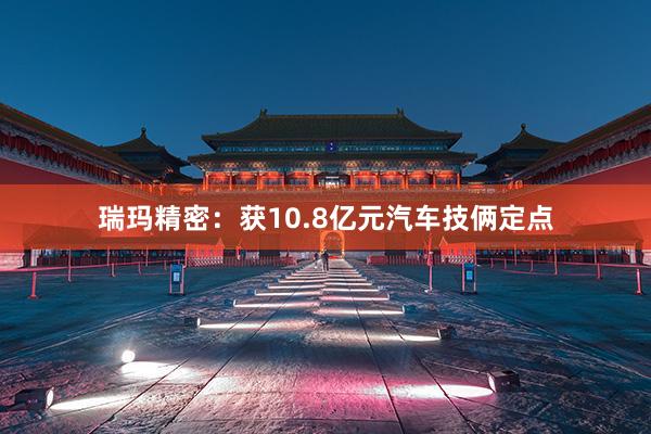瑞玛精密：获10.8亿元汽车技俩定点
