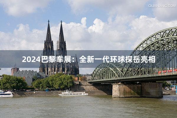 2024巴黎车展：全新一代环球探岳亮相