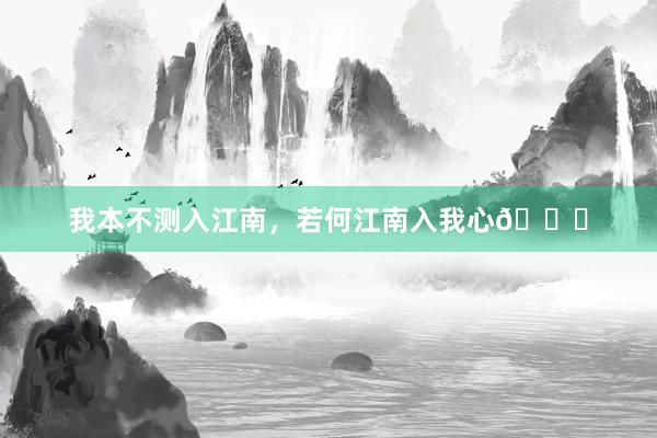 我本不测入江南，若何江南入我心🍃