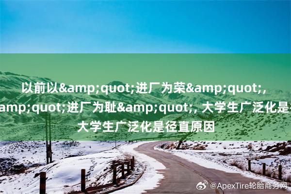 以前以&quot;进厂为荣&quot;, 目下以&quot;进厂为耻&quot;, 大学生广泛化是径直原因